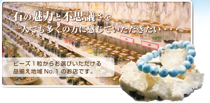 石の魅力と不思議さを一人でも多くの方に感じていただきたい。ビーズ1粒からお選びいただける品揃え地域No.1のお店です。